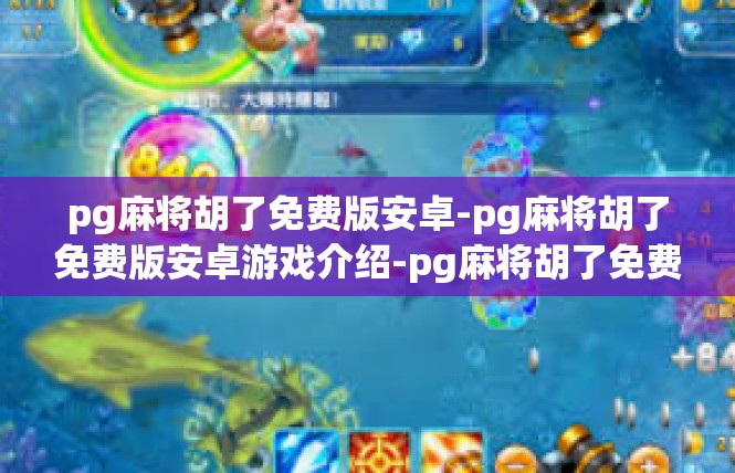 pg麻将胡了免费版安卓-pg麻将胡了免费版安卓游戏介绍-pg麻将胡了免费版安卓