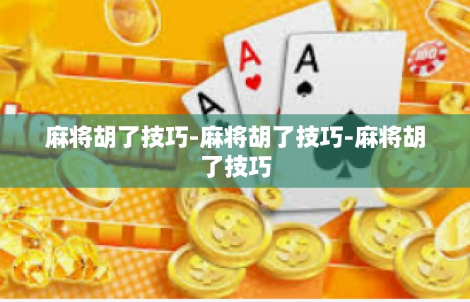麻将胡了技巧-麻将胡了技巧-麻将胡了技巧