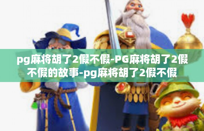 pg麻将胡了2假不假-PG麻将胡了2假不假的故事-pg麻将胡了2假不假
