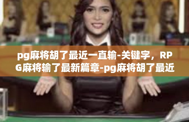 pg麻将胡了最近一直输-关键字，RPG麻将输了最新篇章-pg麻将胡了最近一直输