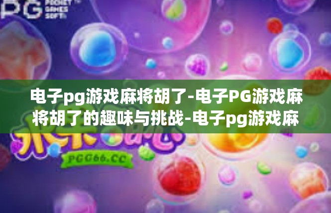 电子pg游戏麻将胡了-电子PG游戏麻将胡了的趣味与挑战-电子pg游戏麻将胡了