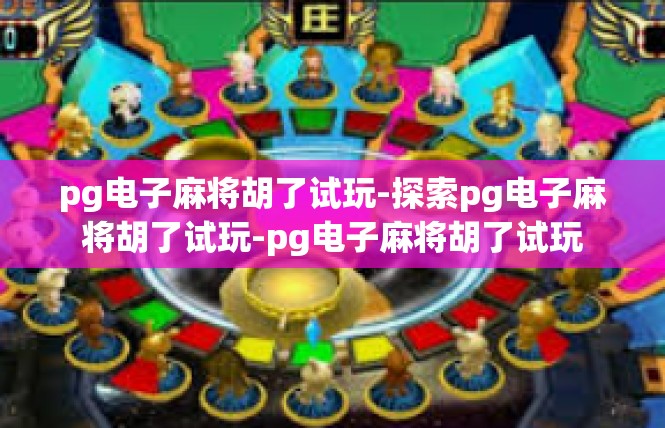 pg电子麻将胡了试玩-探索pg电子麻将胡了试玩-pg电子麻将胡了试玩