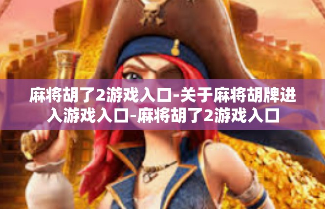 麻将胡了2游戏入口-关于麻将胡牌进入游戏入口-麻将胡了2游戏入口