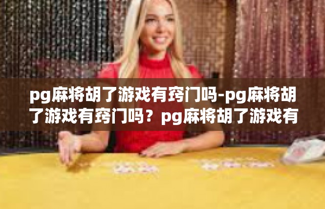pg麻将胡了游戏有窍门吗-pg麻将胡了游戏有窍门吗？pg麻将胡了游戏有窍门吗