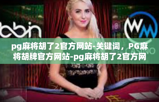pg麻将胡了2官方网站-关键词，PG麻将胡牌官方网站-pg麻将胡了2官方网站