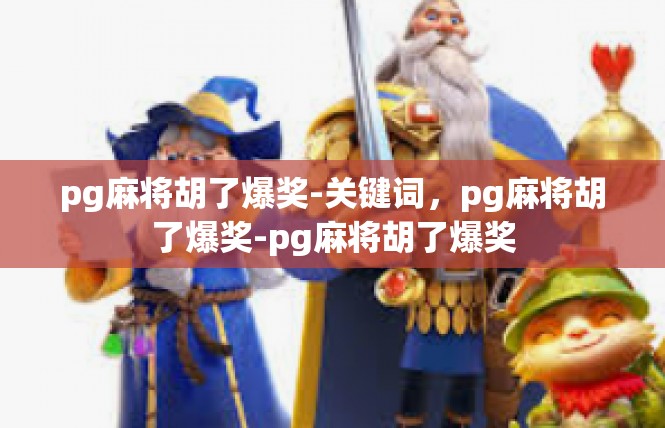 pg麻将胡了爆奖-关键词，pg麻将胡了爆奖-pg麻将胡了爆奖