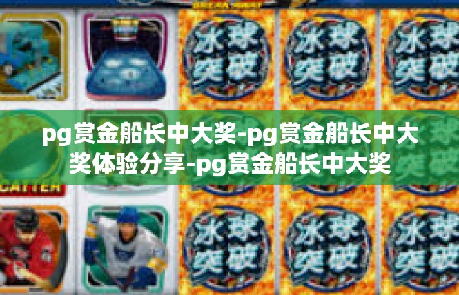 pg赏金船长中大奖-pg赏金船长中大奖体验分享-pg赏金船长中大奖