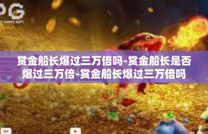 赏金船长爆过三万倍吗-赏金船长是否爆过三万倍-赏金船长爆过三万倍吗