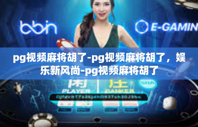 pg视频麻将胡了-pg视频麻将胡了，娱乐新风尚-pg视频麻将胡了
