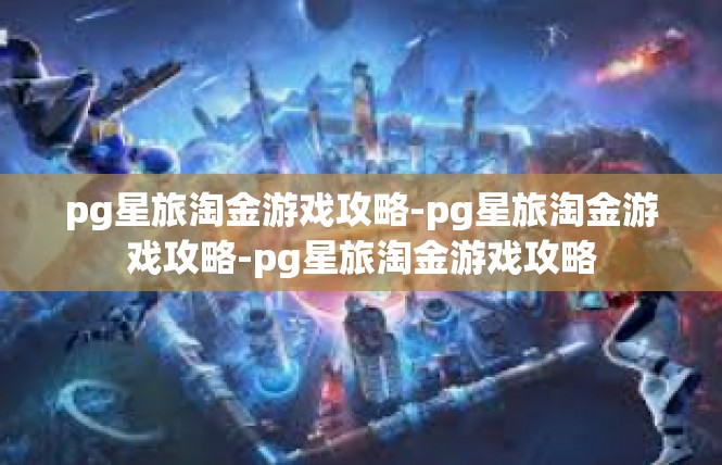 pg星旅淘金游戏攻略-pg星旅淘金游戏攻略-pg星旅淘金游戏攻略