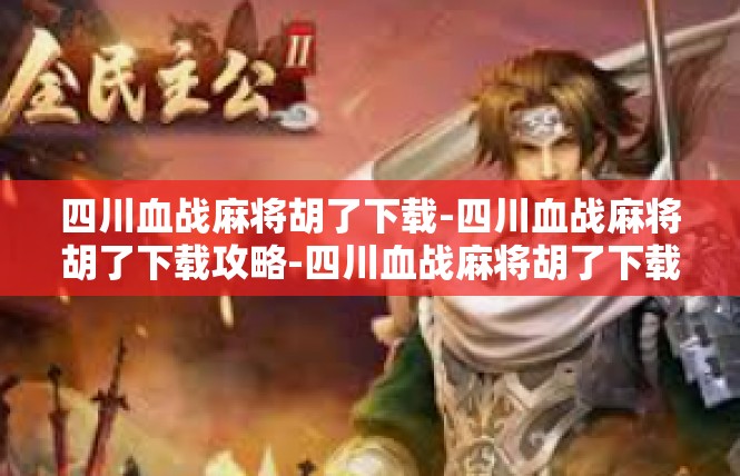 四川血战麻将胡了下载-四川血战麻将胡了下载攻略-四川血战麻将胡了下载