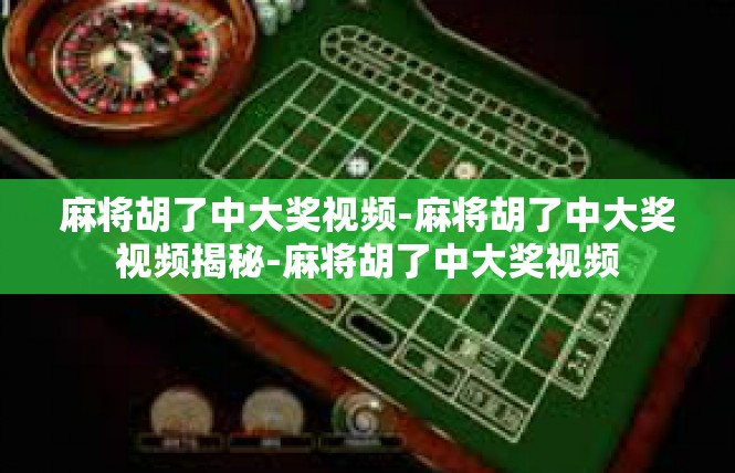 麻将胡了中大奖视频-麻将胡了中大奖视频揭秘-麻将胡了中大奖视频