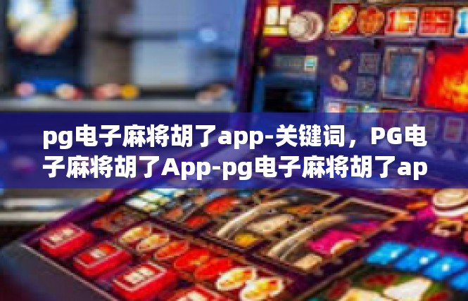 pg电子麻将胡了app-关键词，PG电子麻将胡了App-pg电子麻将胡了app