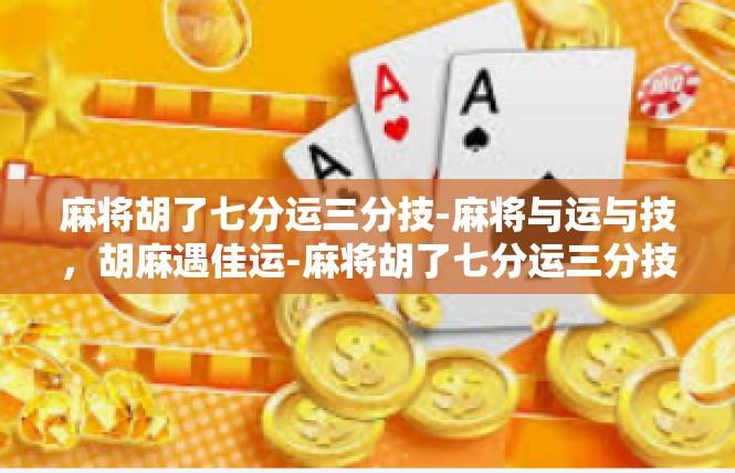 麻将胡了七分运三分技-麻将与运与技，胡麻遇佳运-麻将胡了七分运三分技