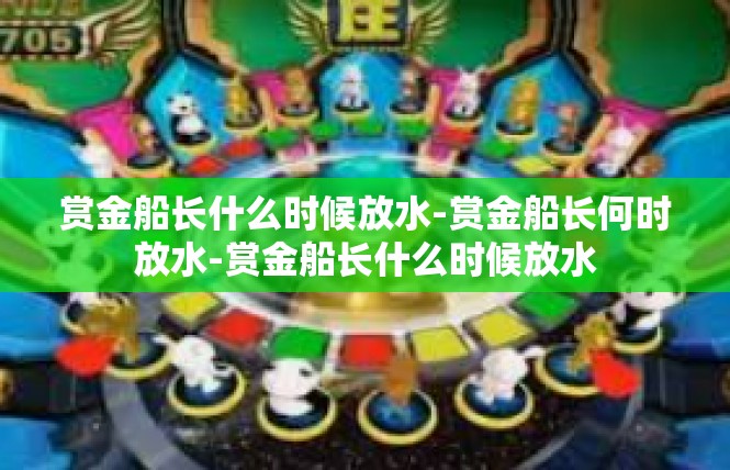 赏金船长什么时候放水-赏金船长何时放水-赏金船长什么时候放水