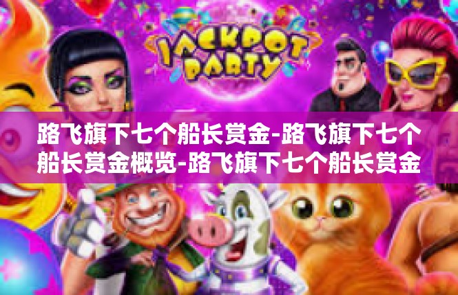 路飞旗下七个船长赏金-路飞旗下七个船长赏金概览-路飞旗下七个船长赏金