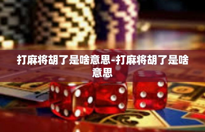 打麻将胡了是啥意思-打麻将胡了是啥意思