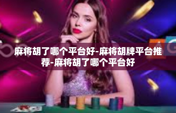 麻将胡了哪个平台好-麻将胡牌平台推荐-麻将胡了哪个平台好