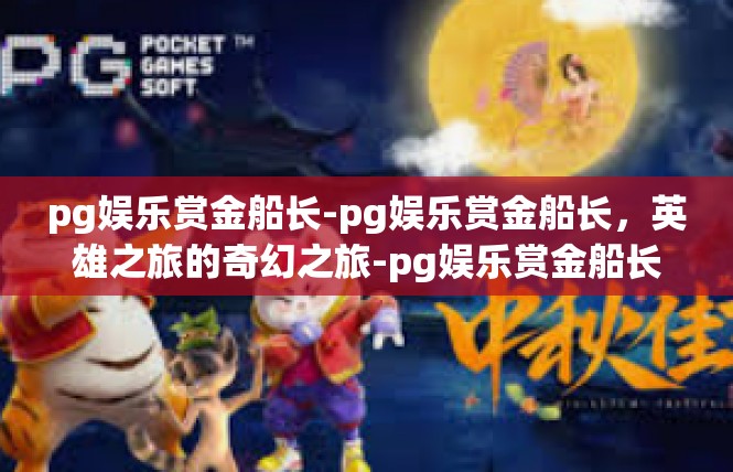 pg娱乐赏金船长-pg娱乐赏金船长，英雄之旅的奇幻之旅-pg娱乐赏金船长
