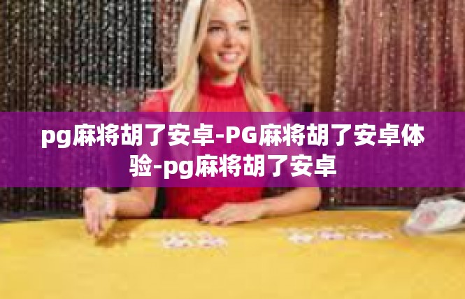 pg麻将胡了安卓-PG麻将胡了安卓体验-pg麻将胡了安卓