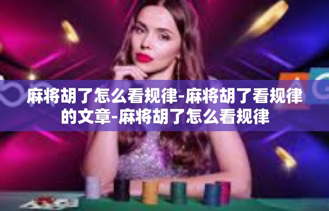 麻将胡了怎么看规律-麻将胡了看规律的文章-麻将胡了怎么看规律