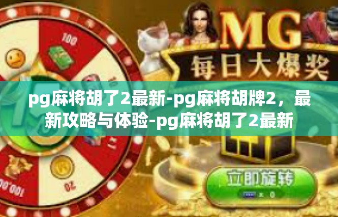 pg麻将胡了2最新-pg麻将胡牌2，最新攻略与体验-pg麻将胡了2最新