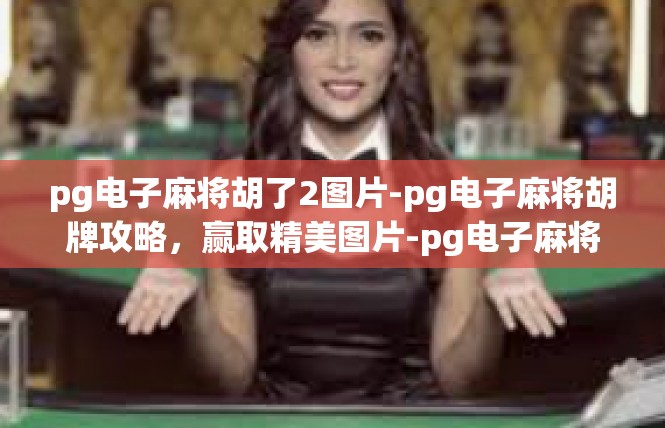pg电子麻将胡了2图片-pg电子麻将胡牌攻略，赢取精美图片-pg电子麻将胡了2图片