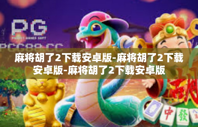 麻将胡了2下载安卓版-麻将胡了2下载安卓版-麻将胡了2下载安卓版