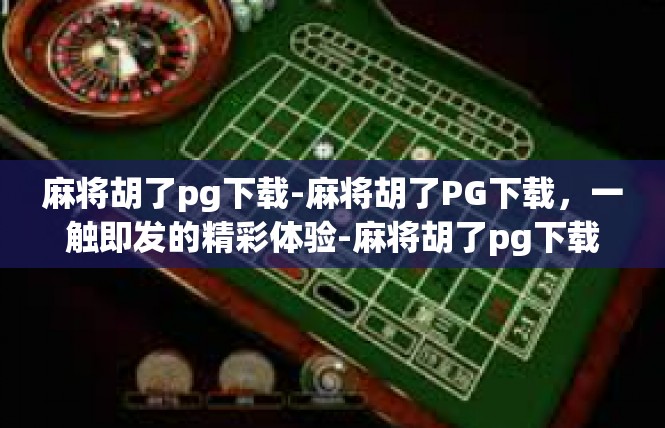 麻将胡了pg下载-麻将胡了PG下载，一触即发的精彩体验-麻将胡了pg下载
