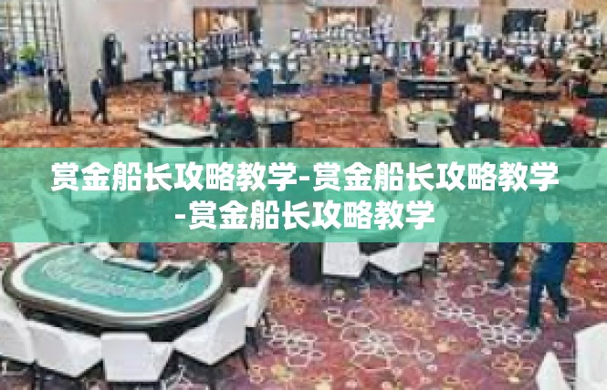 赏金船长攻略教学-赏金船长攻略教学-赏金船长攻略教学