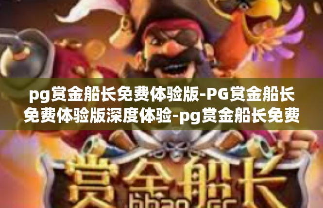 pg赏金船长免费体验版-PG赏金船长免费体验版深度体验-pg赏金船长免费体验版