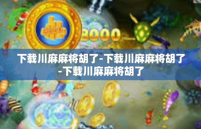 下载川麻麻将胡了-下载川麻麻将胡了-下载川麻麻将胡了