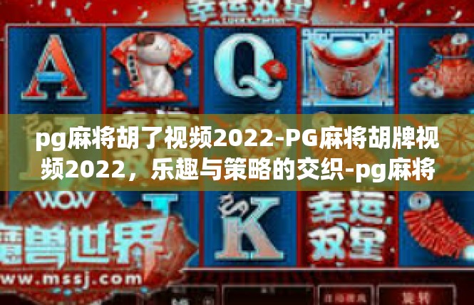 pg麻将胡了视频2022-PG麻将胡牌视频2022，乐趣与策略的交织-pg麻将胡了视频2022