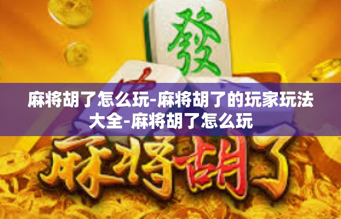 麻将胡了怎么玩-麻将胡了的玩家玩法大全-麻将胡了怎么玩