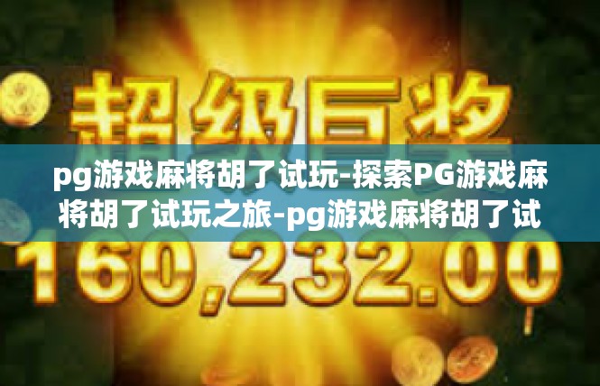 pg游戏麻将胡了试玩-探索PG游戏麻将胡了试玩之旅-pg游戏麻将胡了试玩