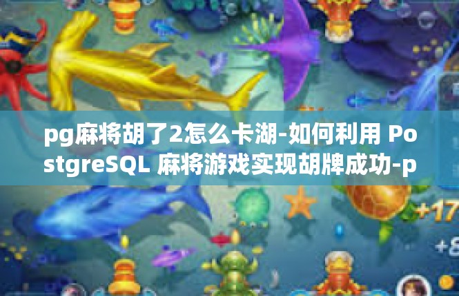 pg麻将胡了2怎么卡湖-如何利用 PostgreSQL 麻将游戏实现胡牌成功-pg麻将胡了2怎么卡湖