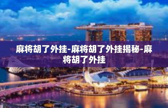 麻将胡了外挂-麻将胡了外挂揭秘-麻将胡了外挂