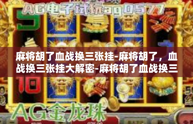 麻将胡了血战换三张挂-麻将胡了，血战换三张挂大解密-麻将胡了血战换三张挂