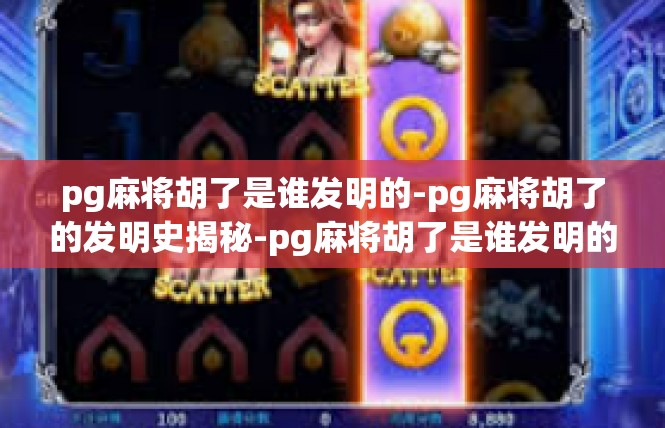 pg麻将胡了是谁发明的-pg麻将胡了的发明史揭秘-pg麻将胡了是谁发明的