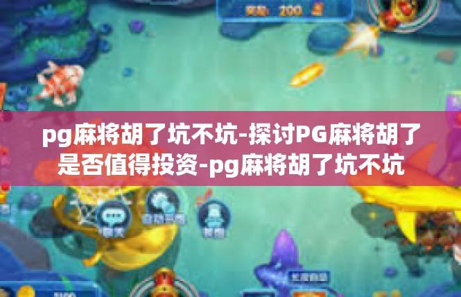 pg麻将胡了坑不坑-探讨PG麻将胡了是否值得投资-pg麻将胡了坑不坑