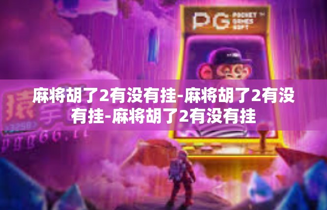 麻将胡了2有没有挂-麻将胡了2有没有挂-麻将胡了2有没有挂