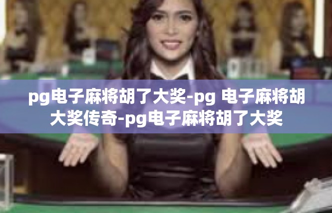pg电子麻将胡了大奖-pg 电子麻将胡大奖传奇-pg电子麻将胡了大奖