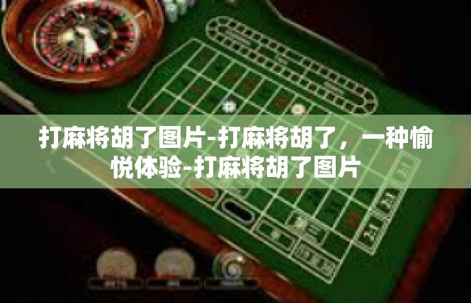 打麻将胡了图片-打麻将胡了，一种愉悦体验-打麻将胡了图片