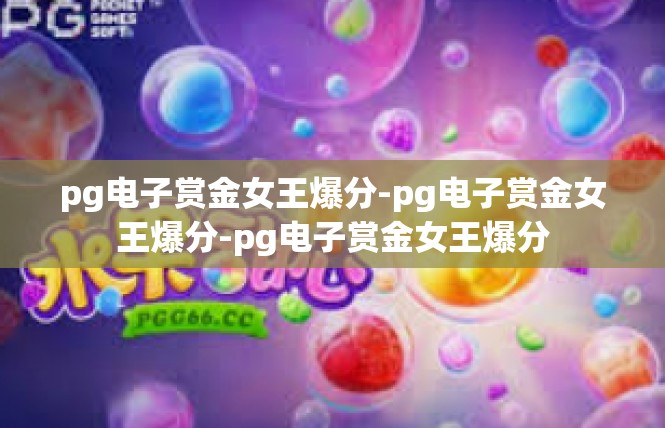 pg电子赏金女王爆分-pg电子赏金女王爆分-pg电子赏金女王爆分