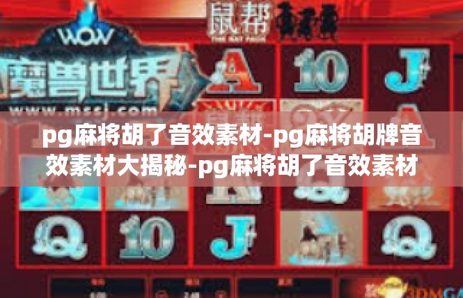 pg麻将胡了音效素材-pg麻将胡牌音效素材大揭秘-pg麻将胡了音效素材