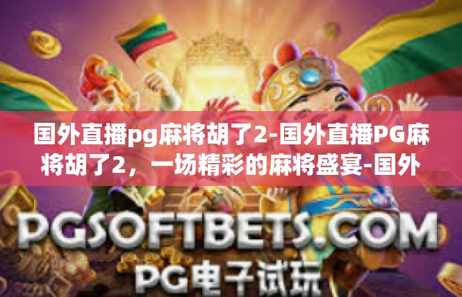 国外直播pg麻将胡了2-国外直播PG麻将胡了2，一场精彩的麻将盛宴-国外直播pg麻将胡了2
