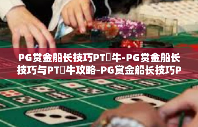 PG赏金船长技巧PT犎牛-PG赏金船长技巧与PT犎牛攻略-PG赏金船长技巧PT犎牛