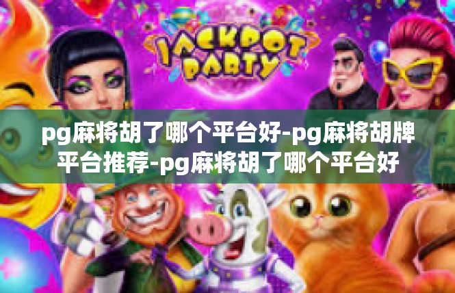 pg麻将胡了哪个平台好-pg麻将胡牌平台推荐-pg麻将胡了哪个平台好
