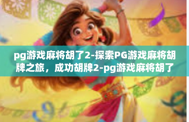 pg游戏麻将胡了2-探索PG游戏麻将胡牌之旅，成功胡牌2-pg游戏麻将胡了2