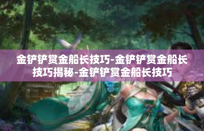 金铲铲赏金船长技巧-金铲铲赏金船长技巧揭秘-金铲铲赏金船长技巧